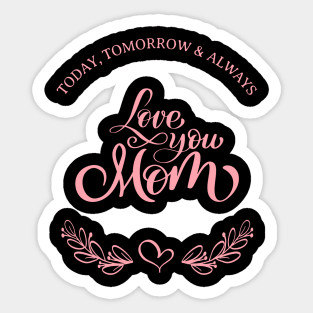 Today, Tomorrow & Always : Love you Mom. Sticker